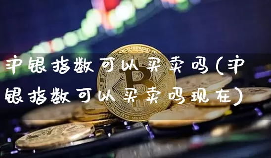 沪银指数可以买卖吗(沪银指数可以买卖吗现在)_https://www.qgjzrcxxzxpt.com_大商所_第1张