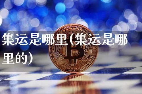 集运是哪里(集运是哪里的)_https://www.qgjzrcxxzxpt.com_大商所_第1张