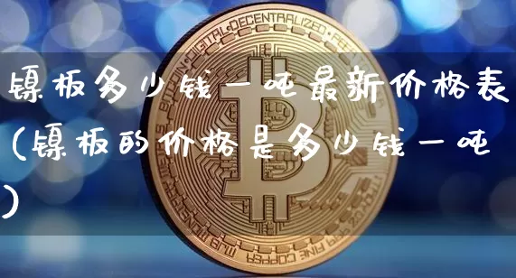 镍板多少钱一吨最新价格表(镍板的价格是多少钱一吨)_https://www.qgjzrcxxzxpt.com_广期所_第1张