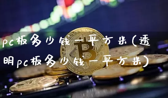 pc板多少钱一平方米(透明pc板多少钱一平方米)_https://www.qgjzrcxxzxpt.com_广期所_第1张