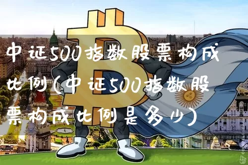 中证500指数股票构成比例(中证500指数股票构成比例是多少)_https://www.qgjzrcxxzxpt.com_广期所_第1张