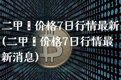 二甲苯价格7日行情最新(二甲苯价格7日行情最新消息)_https://www.qgjzrcxxzxpt.com_广期所_第1张
