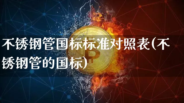 不锈钢管国标标准对照表(不锈钢管的国标)_https://www.qgjzrcxxzxpt.com_郑商所_第1张