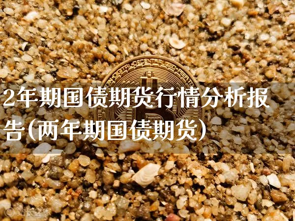 2年期国债期货行情分析报告(两年期国债期货)_https://www.qgjzrcxxzxpt.com_上期所_第1张