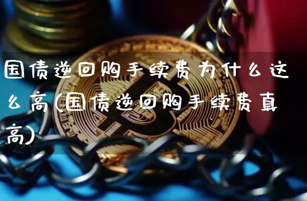 国债逆回购手续费为什么这么高(国债逆回购手续费真高)_https://www.qgjzrcxxzxpt.com_上期能源_第1张