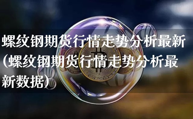 螺纹钢期货行情走势分析最新(螺纹钢期货行情走势分析最新数据)_https://www.qgjzrcxxzxpt.com_上期所_第1张