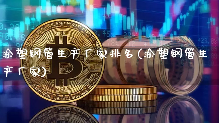涂塑钢管生产厂家排名(涂塑钢管生产厂家)_https://www.qgjzrcxxzxpt.com_郑商所_第1张