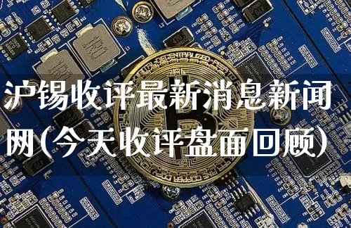 沪锡收评最新消息新闻网(今天收评盘面回顾)_https://www.qgjzrcxxzxpt.com_上期所_第1张