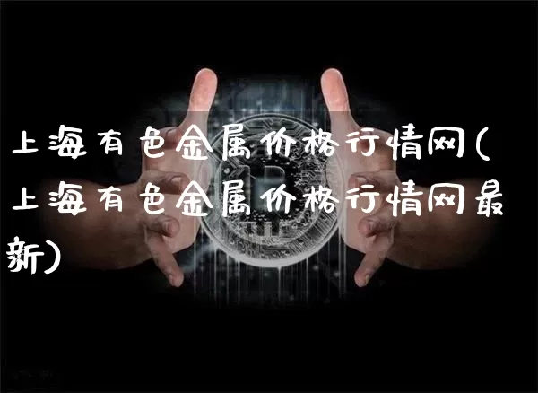 上海有色金属价格行情网(上海有色金属价格行情网最新)_https://www.qgjzrcxxzxpt.com_中金所_第1张