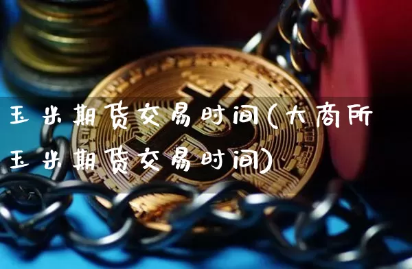 玉米期货交易时间(大商所玉米期货交易时间)_https://www.qgjzrcxxzxpt.com_中金所_第1张