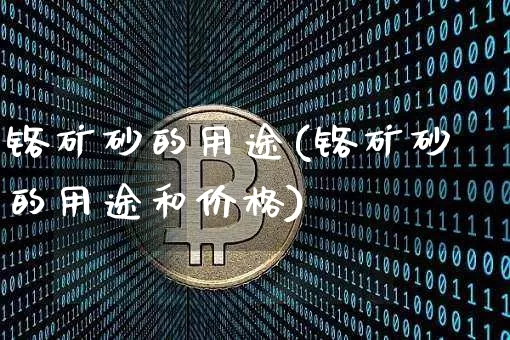 铬矿砂的用途(铬矿砂的用途和价格)_https://www.qgjzrcxxzxpt.com_大商所_第1张