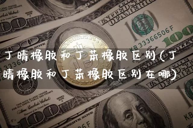 丁晴橡胶和丁苯橡胶区别(丁晴橡胶和丁苯橡胶区别在哪)_https://www.qgjzrcxxzxpt.com_郑商所_第1张