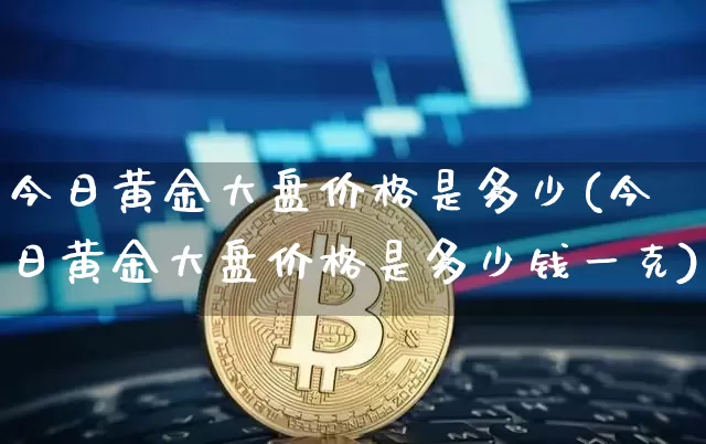 今日黄金大盘价格是多少(今日黄金大盘价格是多少钱一克)_https://www.qgjzrcxxzxpt.com_中金所_第1张
