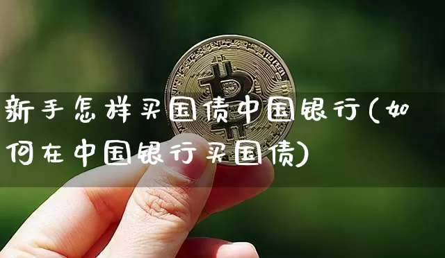 新手怎样买国债中国银行(如何在中国银行买国债)_https://www.qgjzrcxxzxpt.com_郑商所_第1张