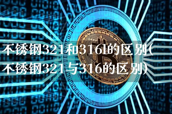 不锈钢321和316l的区别(不锈钢321与316的区别)_https://www.qgjzrcxxzxpt.com_广期所_第1张