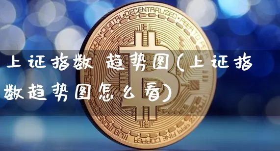 上证指数 趋势图(上证指数趋势图怎么看)_https://www.qgjzrcxxzxpt.com_广期所_第1张