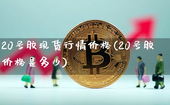 20号胶现货行情价格(20号胶价格是多少)_https://www.qgjzrcxxzxpt.com_郑商所_第1张