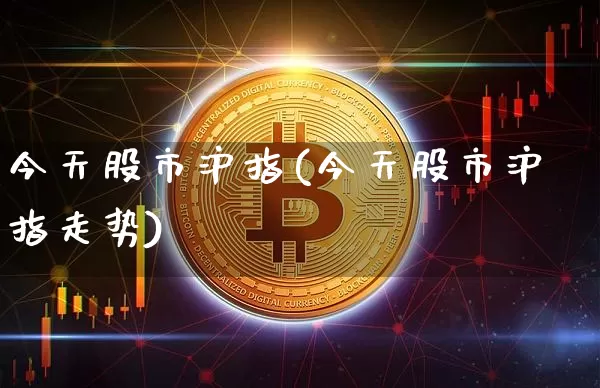 今天股市沪指(今天股市沪指走势)_https://www.qgjzrcxxzxpt.com_上期能源_第1张