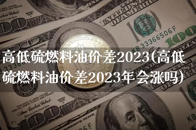 高低硫燃料油价差2023(高低硫燃料油价差2023年会涨吗)_https://www.qgjzrcxxzxpt.com_中金所_第1张