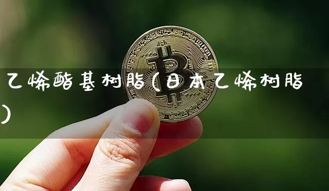 乙烯酯基树脂(日本乙烯树脂)_https://www.qgjzrcxxzxpt.com_大商所_第1张