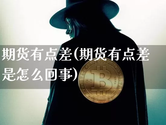 期货有点差(期货有点差是怎么回事)_https://www.qgjzrcxxzxpt.com_郑商所_第1张