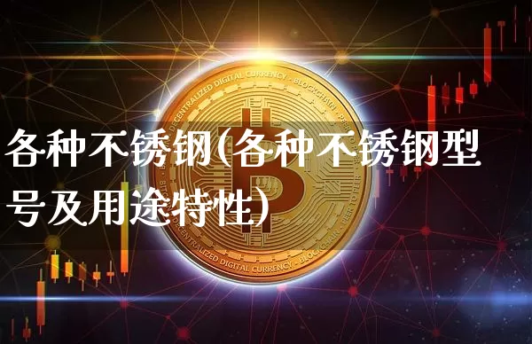 各种不锈钢(各种不锈钢型号及用途特性)_https://www.qgjzrcxxzxpt.com_大商所_第1张