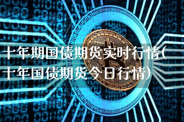 十年期国债期货实时行情(十年国债期货今日行情)_https://www.qgjzrcxxzxpt.com_广期所_第1张