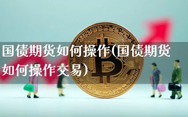 国债期货如何操作(国债期货如何操作交易)_https://www.qgjzrcxxzxpt.com_大商所_第1张