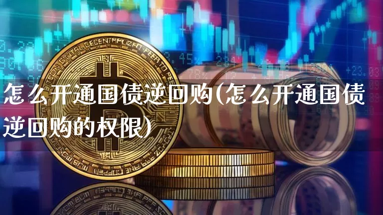 怎么开通国债逆回购(怎么开通国债逆回购的权限)_https://www.qgjzrcxxzxpt.com_上期能源_第1张