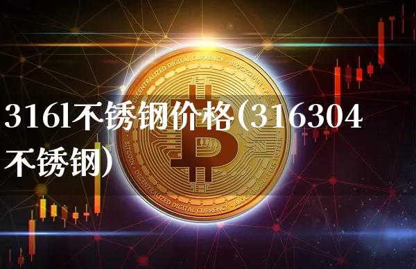 316l不锈钢价格(316304不锈钢)_https://www.qgjzrcxxzxpt.com_广期所_第1张
