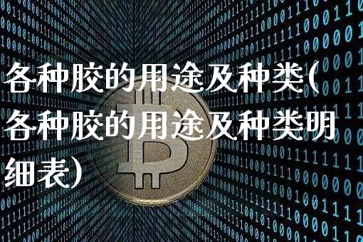 各种胶的用途及种类(各种胶的用途及种类明细表)_https://www.qgjzrcxxzxpt.com_上期能源_第1张