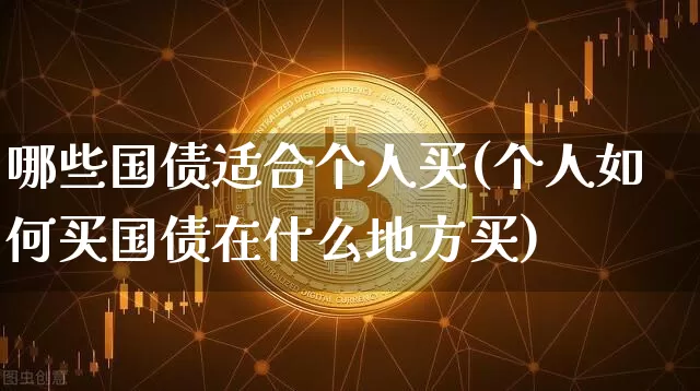 哪些国债适合个人买(个人如何买国债在什么地方买)_https://www.qgjzrcxxzxpt.com_郑商所_第1张
