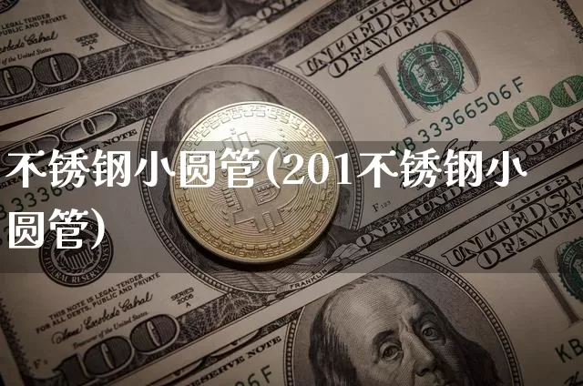 不锈钢小圆管(201不锈钢小圆管)_https://www.qgjzrcxxzxpt.com_大商所_第1张