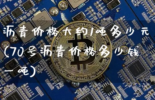 沥青价格大约1吨多少元(70号沥青价格多少钱一吨)_https://www.qgjzrcxxzxpt.com_广期所_第1张
