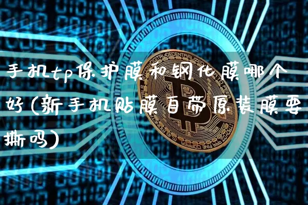 手机tp保护膜和钢化膜哪个好(新手机贴膜自带原装膜要撕吗)_https://www.qgjzrcxxzxpt.com_上期能源_第1张