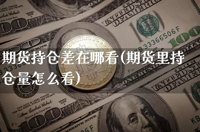 期货持仓差在哪看(期货里持仓量怎么看)_https://www.qgjzrcxxzxpt.com_郑商所_第1张