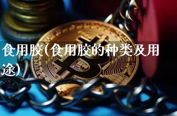 食用胶(食用胶的种类及用途)_郑商所_第1张_财经网 食用胶(食用胶的种类及用途)_https://www.qgjzrcxxzxpt.com_郑商所_第1张