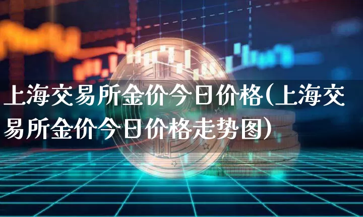 上海交易所金价今日价格(上海交易所金价今日价格走势图)_https://www.qgjzrcxxzxpt.com_上期能源_第1张