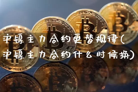 沪镍主力合约更替规律(沪镍主力合约什么时候换)_https://www.qgjzrcxxzxpt.com_上期所_第1张