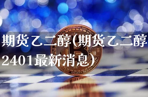 期货乙二醇(期货乙二醇2401最新消息)_https://www.qgjzrcxxzxpt.com_广期所_第1张
