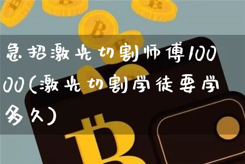 急招激光切割师傅10000(激光切割学徒要学多久)_https://www.qgjzrcxxzxpt.com_上期所_第1张