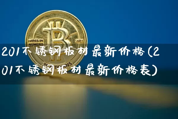 201不锈钢板材最新价格(201不锈钢板材最新价格表)_https://www.qgjzrcxxzxpt.com_上期能源_第1张
