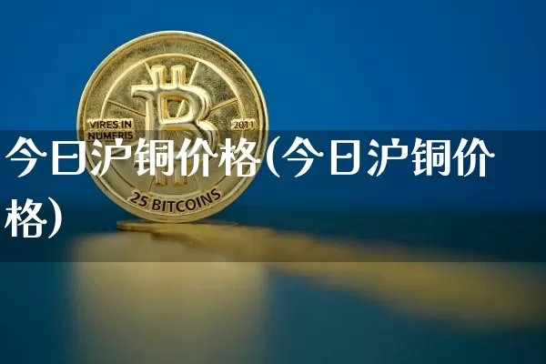今曰沪铜价格(今日沪铜价格)_https://www.qgjzrcxxzxpt.com_中金所_第1张