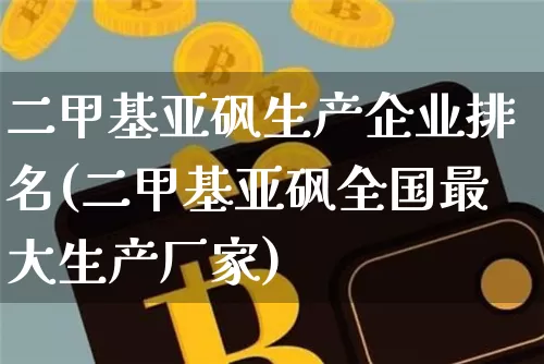二甲基亚砜生产企业排名(二甲基亚砜全国最大生产厂家)_https://www.qgjzrcxxzxpt.com_上期能源_第1张