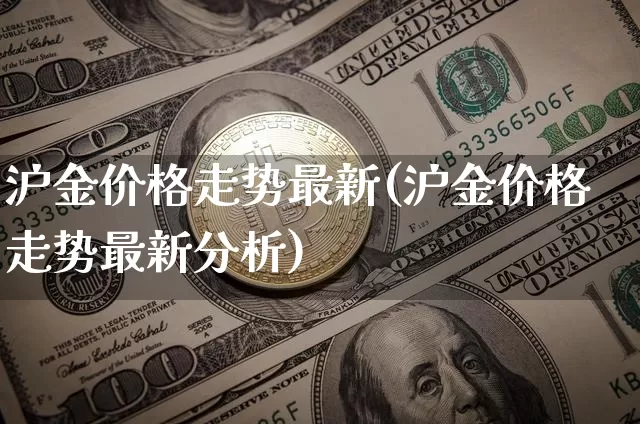 沪金价格走势最新(沪金价格走势最新分析)_https://www.qgjzrcxxzxpt.com_郑商所_第1张