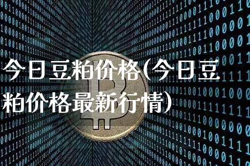 今日豆粕价格(今日豆粕价格最新行情)_https://www.qgjzrcxxzxpt.com_大商所_第1张