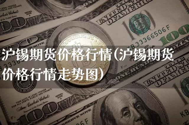 沪锡期货价格行情(沪锡期货价格行情走势图)_https://www.qgjzrcxxzxpt.com_大商所_第1张