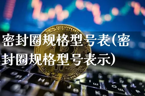 密封圈规格型号表(密封圈规格型号表示)_https://www.qgjzrcxxzxpt.com_中金所_第1张