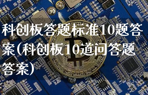 科创板答题标准10题答案(科创板10道问答题答案)_https://www.qgjzrcxxzxpt.com_中金所_第1张