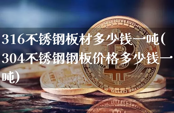 316不锈钢板材多少钱一吨(304不锈钢钢板价格多少钱一吨)_https://www.qgjzrcxxzxpt.com_广期所_第1张